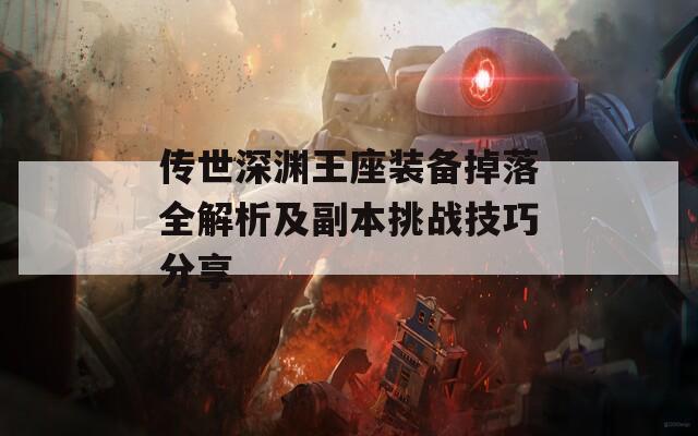 传世深渊王座装备掉落全解析及副本挑战技巧分享