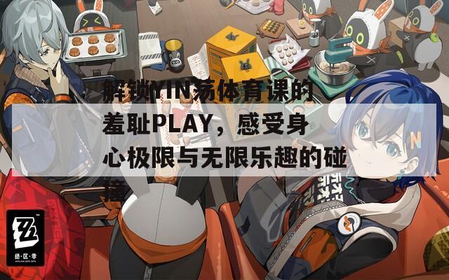 解锁YIN荡体育课的羞耻PLAY，感受身心极限与无限乐趣的碰撞