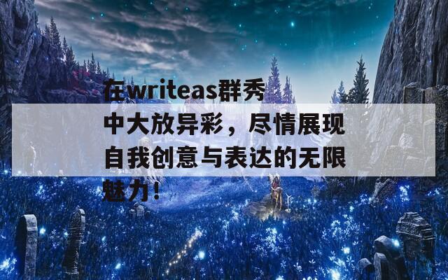 在writeas群秀中大放异彩，尽情展现自我创意与表达的无限魅力！