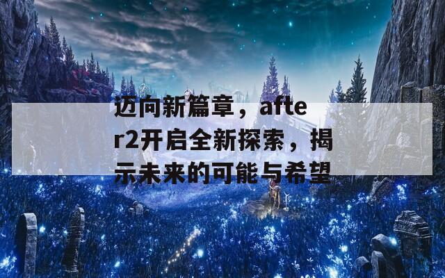 迈向新篇章，after2开启全新探索，揭示未来的可能与希望