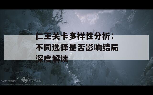 仁王关卡多样性分析：不同选择是否影响结局深度解读