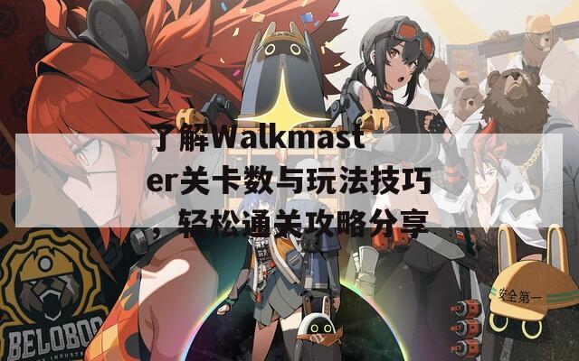 了解Walkmaster关卡数与玩法技巧，轻松通关攻略分享