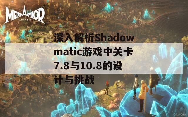 深入解析Shadowmatic游戏中关卡7.8与10.8的设计与挑战