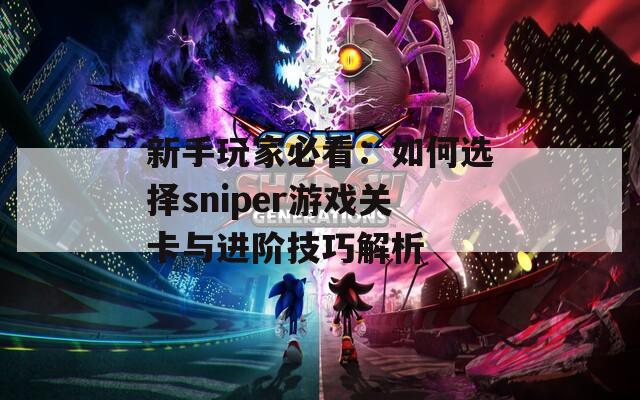 新手玩家必看：如何选择sniper游戏关卡与进阶技巧解析