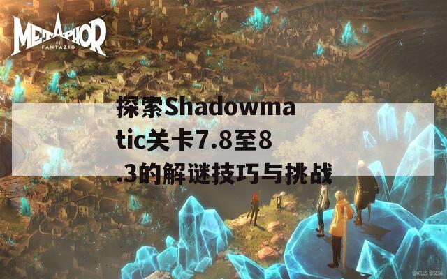 探索Shadowmatic关卡7.8至8.3的解谜技巧与挑战