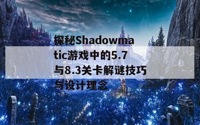 探秘Shadowmatic游戏中的5.7与8.3关卡解谜技巧与设计理念