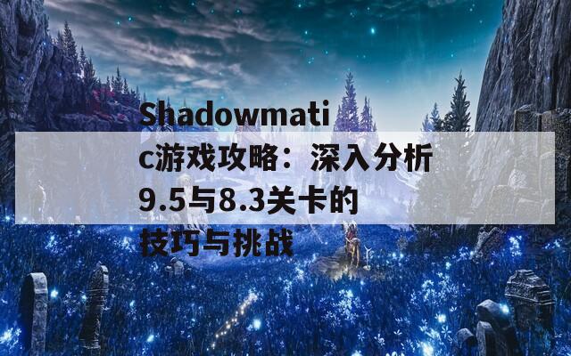 Shadowmatic游戏攻略：深入分析9.5与8.3关卡的技巧与挑战