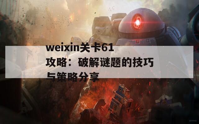 weixin关卡61攻略：破解谜题的技巧与策略分享