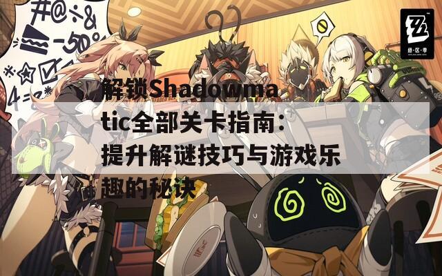 解锁Shadowmatic全部关卡指南：提升解谜技巧与游戏乐趣的秘诀