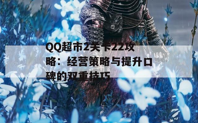 QQ超市2关卡22攻略：经营策略与提升口碑的双重技巧