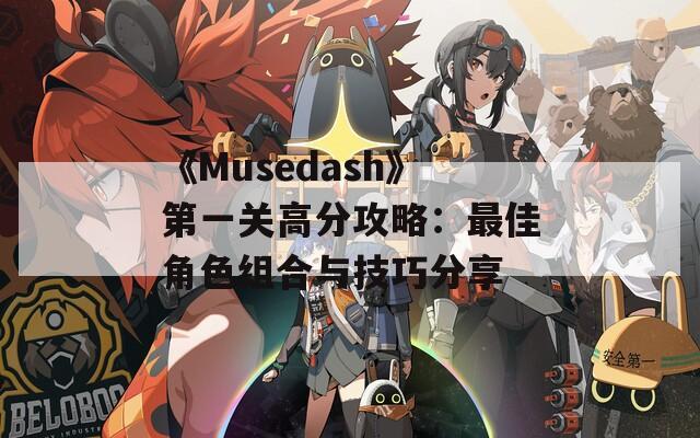 《Musedash》第一关高分攻略：最佳角色组合与技巧分享