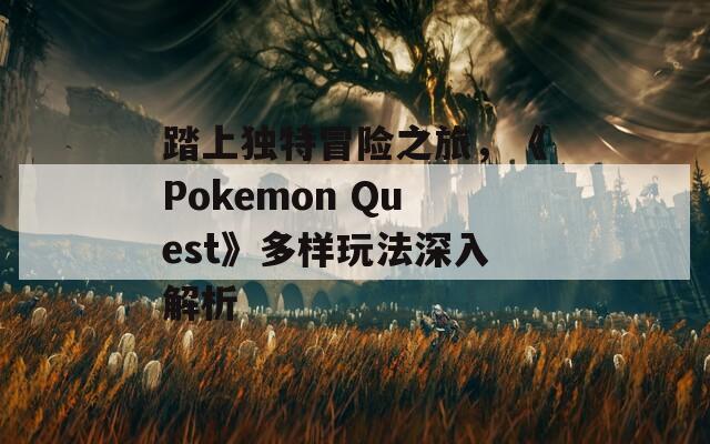 踏上独特冒险之旅，《Pokemon Quest》多样玩法深入解析