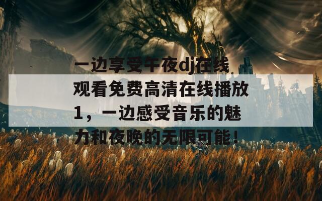 一边享受午夜dj在线观看免费高清在线播放1，一边感受音乐的魅力和夜晚的无限可能！