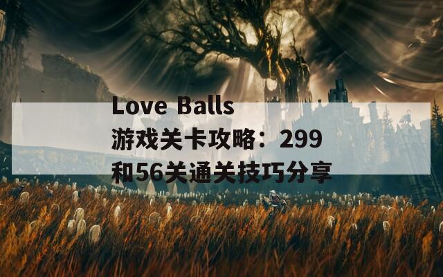 Love Balls游戏关卡攻略：299和56关通关技巧分享