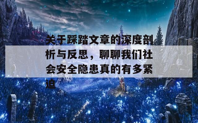 关于踩踏文章的深度剖析与反思，聊聊我们社会安全隐患真的有多紧迫