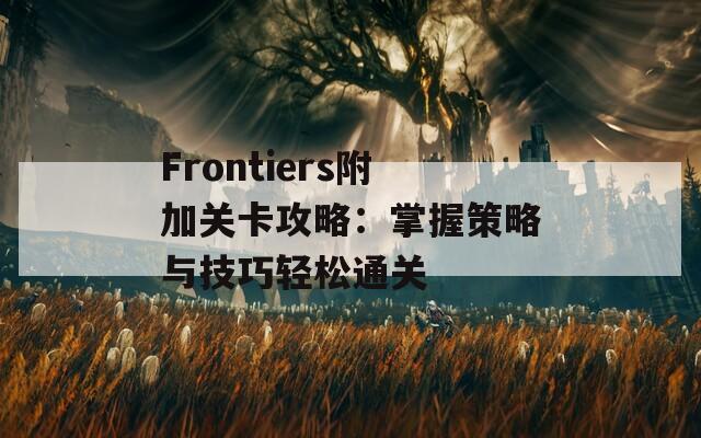 Frontiers附加关卡攻略：掌握策略与技巧轻松通关