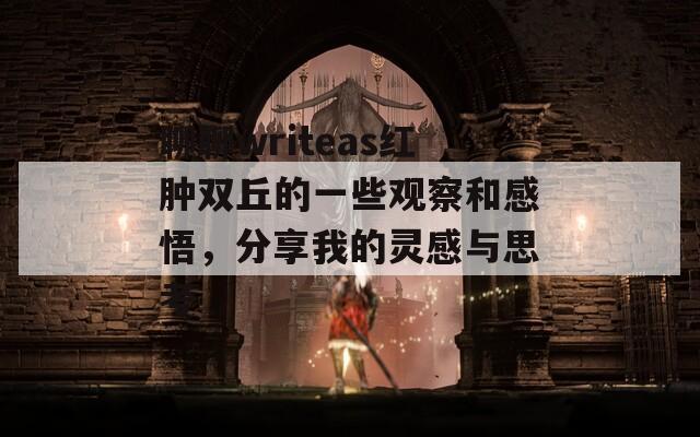 聊聊writeas红肿双丘的一些观察和感悟，分享我的灵感与思考