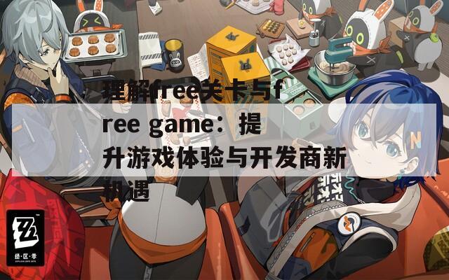 理解free关卡与free game：提升游戏体验与开发商新机遇