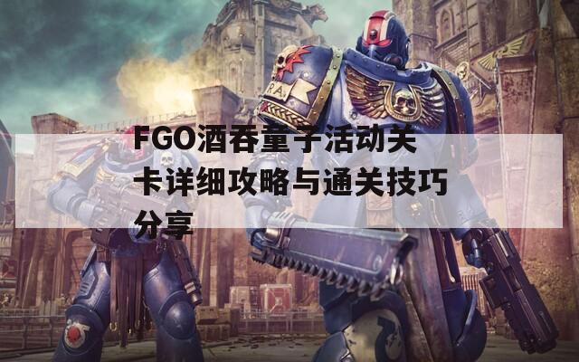 FGO酒吞童子活动关卡详细攻略与通关技巧分享