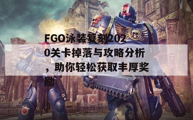 FGO泳装复刻2020关卡掉落与攻略分析，助你轻松获取丰厚奖励