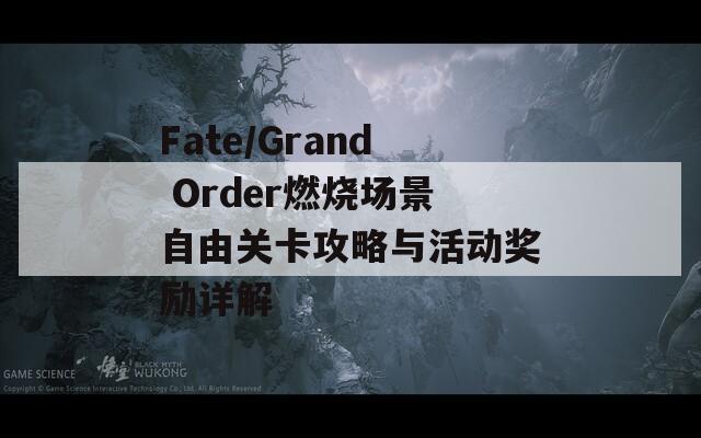 Fate/Grand Order燃烧场景自由关卡攻略与活动奖励详解