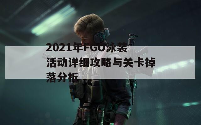 2021年FGO泳装活动详细攻略与关卡掉落分析