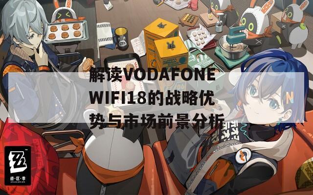 解读VODAFONEWIFI18的战略优势与市场前景分析