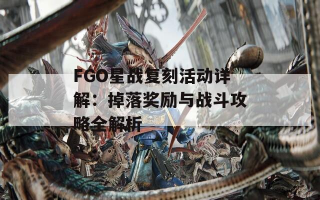 FGO星战复刻活动详解：掉落奖励与战斗攻略全解析