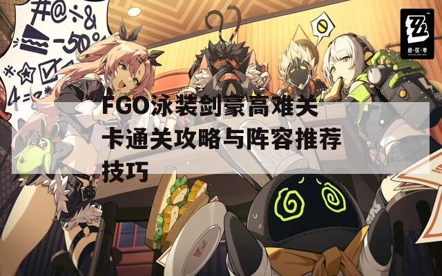 FGO泳装剑豪高难关卡通关攻略与阵容推荐技巧