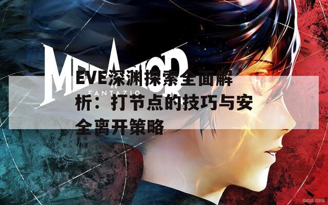 EVE深渊探索全面解析：打节点的技巧与安全离开策略