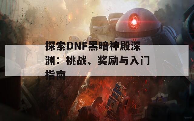 探索DNF黑暗神殿深渊：挑战、奖励与入门指南