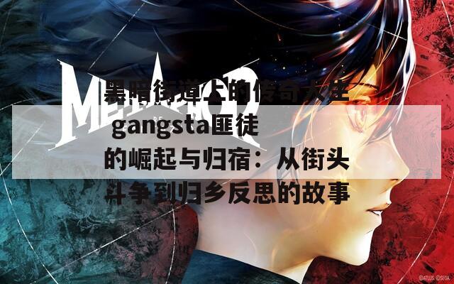 黑暗街道上的传奇人生 gangsta匪徒的崛起与归宿：从街头斗争到归乡反思的故事