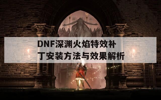 DNF深渊火焰特效补丁安装方法与效果解析