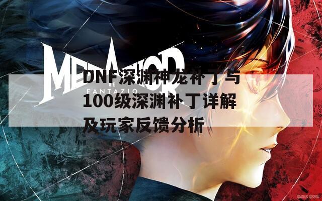 DNF深渊神龙补丁与100级深渊补丁详解及玩家反馈分析