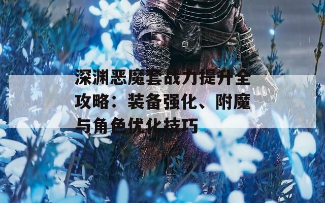 深渊恶魔套战力提升全攻略：装备强化、附魔与角色优化技巧