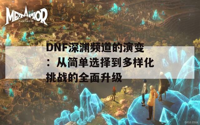 DNF深渊频道的演变：从简单选择到多样化挑战的全面升级