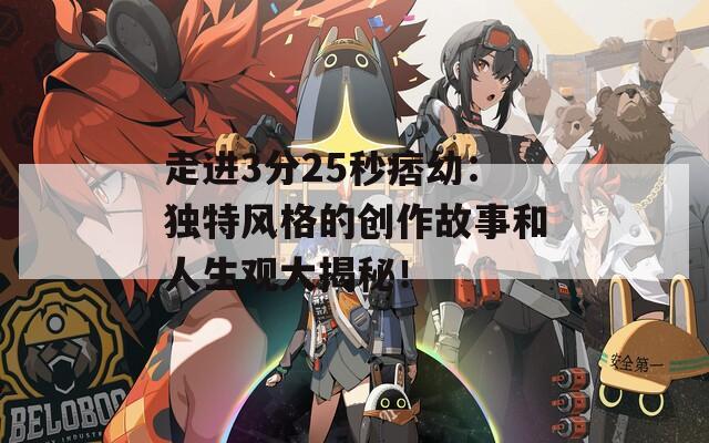 走进3分25秒痞幼：独特风格的创作故事和人生观大揭秘！