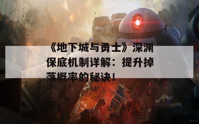 《地下城与勇士》深渊保底机制详解：提升掉落概率的秘诀！