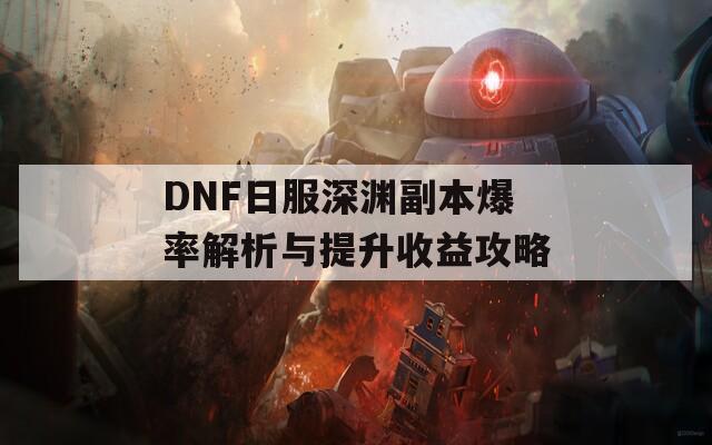 DNF日服深渊副本爆率解析与提升收益攻略