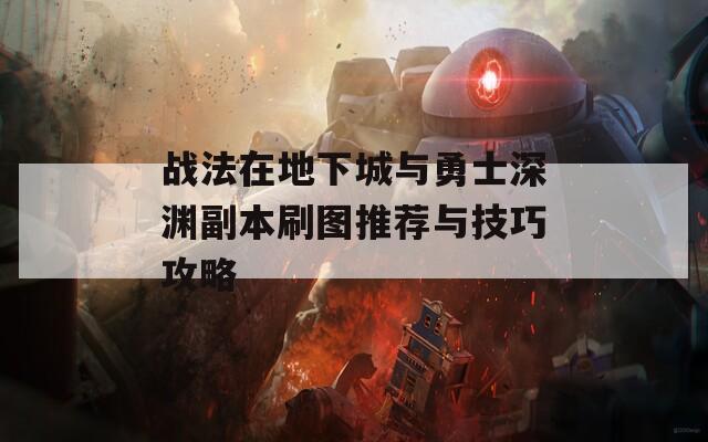 战法在地下城与勇士深渊副本刷图推荐与技巧攻略