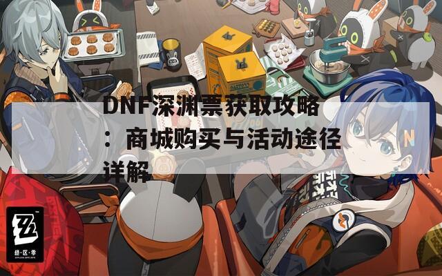 DNF深渊票获取攻略：商城购买与活动途径详解