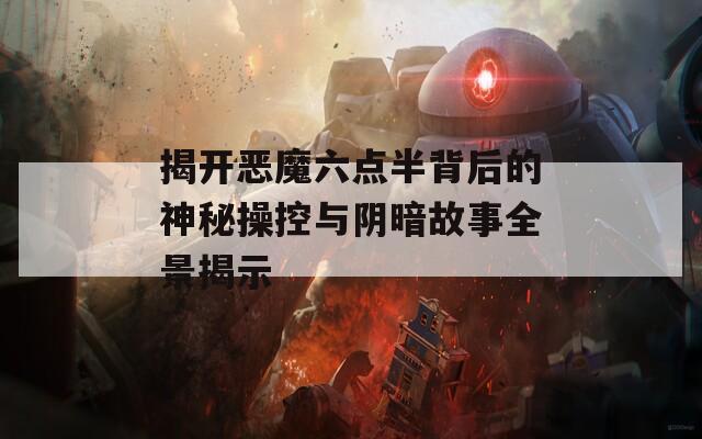 揭开恶魔六点半背后的神秘操控与阴暗故事全景揭示