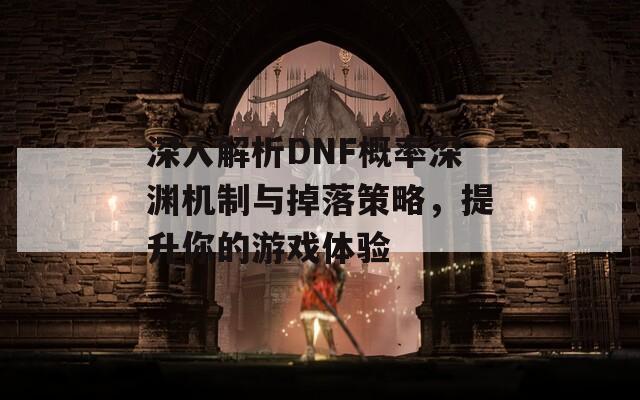 深入解析DNF概率深渊机制与掉落策略，提升你的游戏体验