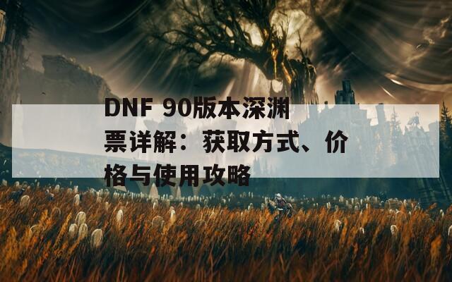 DNF 90版本深渊票详解：获取方式、价格与使用攻略