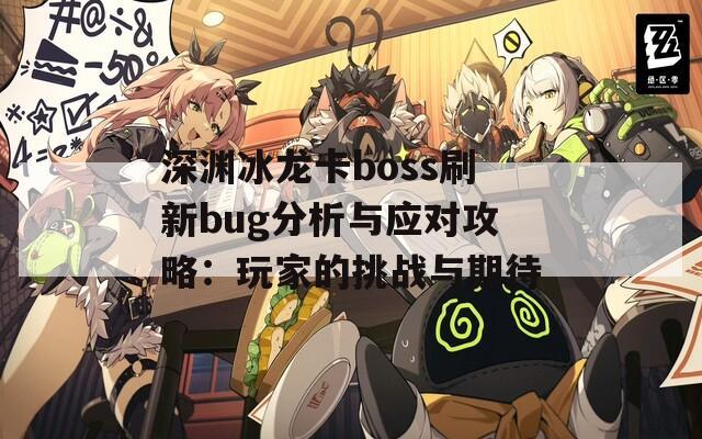 深渊冰龙卡boss刷新bug分析与应对攻略：玩家的挑战与期待