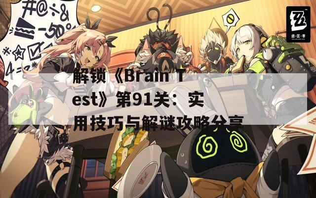 解锁《Brain Test》第91关：实用技巧与解谜攻略分享