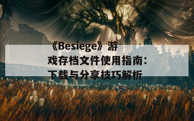 《Besiege》游戏存档文件使用指南：下载与分享技巧解析