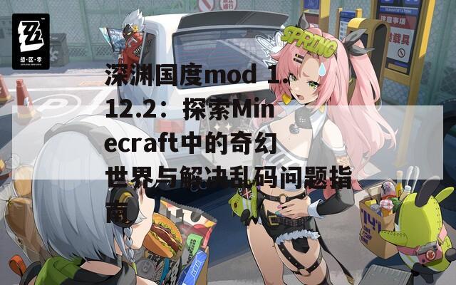 深渊国度mod 1.12.2：探索Minecraft中的奇幻世界与解决乱码问题指南