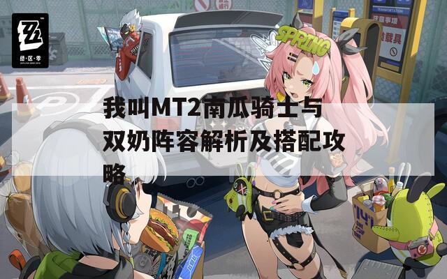 我叫MT2南瓜骑士与双奶阵容解析及搭配攻略