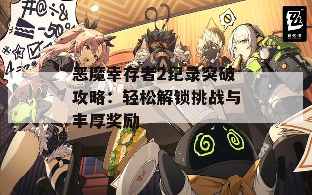 恶魔幸存者2纪录突破攻略：轻松解锁挑战与丰厚奖励